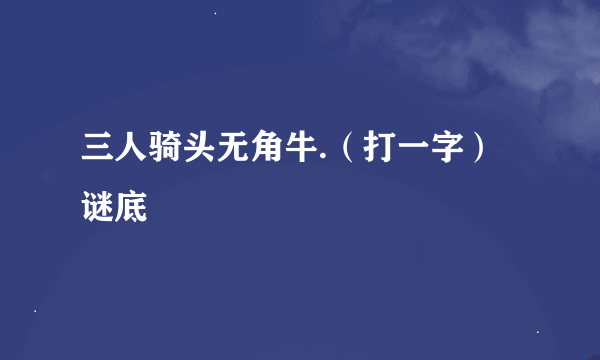 三人骑头无角牛.（打一字） 谜底