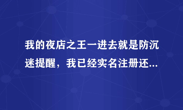 我的夜店之王一进去就是防沉迷提醒，我已经实名注册还是不好用啊，怎么才能没有