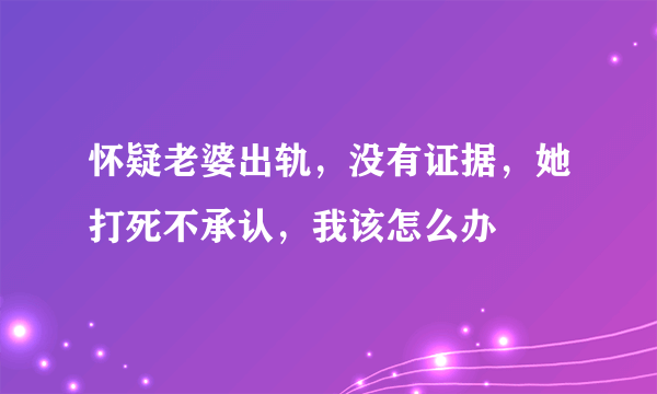 怀疑老婆出轨，没有证据，她打死不承认，我该怎么办