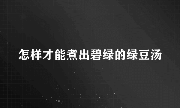 怎样才能煮出碧绿的绿豆汤