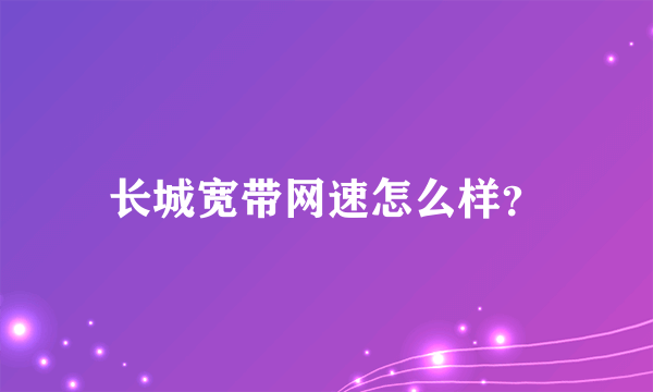 长城宽带网速怎么样？