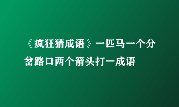 《疯狂猜成语》一匹马一个分岔路口两个箭头打一成语