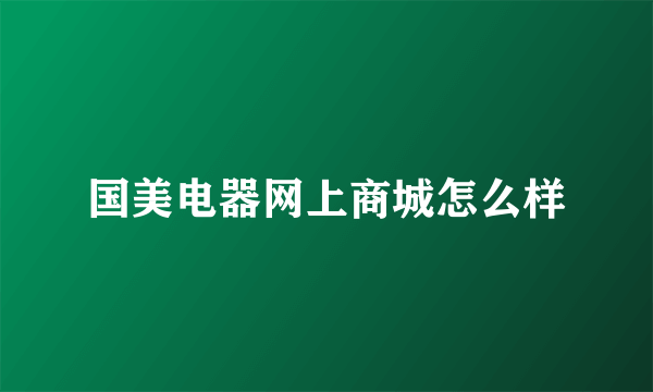 国美电器网上商城怎么样