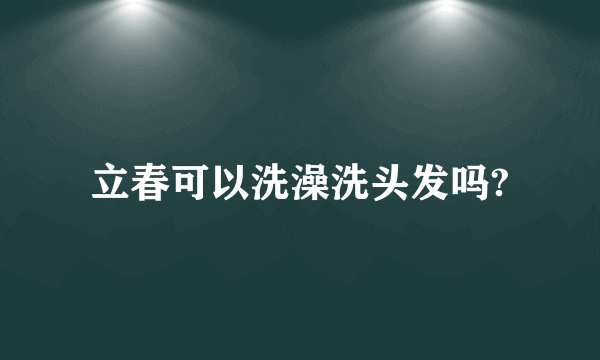 立春可以洗澡洗头发吗?