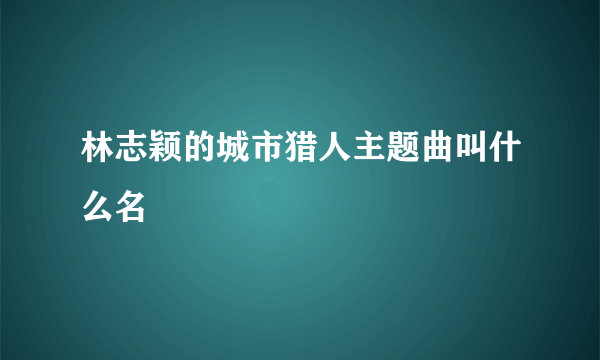 林志颖的城市猎人主题曲叫什么名