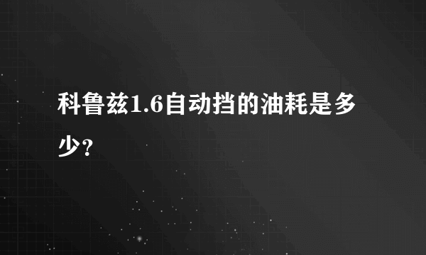 科鲁兹1.6自动挡的油耗是多少？