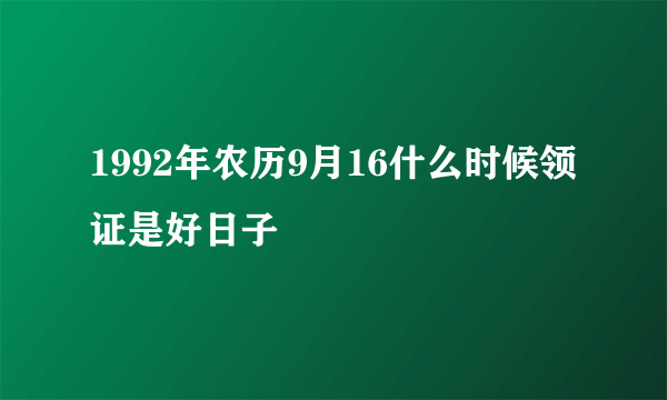 1992年农历9月16什么时候领证是好日子