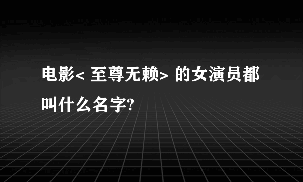 电影< 至尊无赖> 的女演员都叫什么名字?