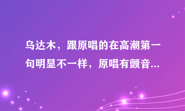 乌达木，跟原唱的在高潮第一句明显不一样，原唱有颤音而且声音沙哑。怎么会讲是假唱？？