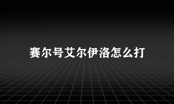 赛尔号艾尔伊洛怎么打