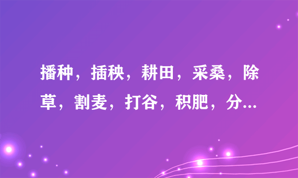 播种，插秧，耕田，采桑，除草，割麦，打谷，积肥，分别是什么季节的农事活动？