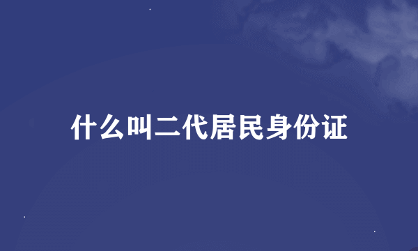 什么叫二代居民身份证