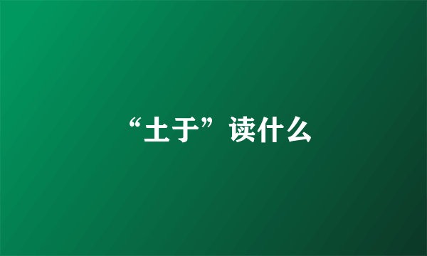 “土于”读什么