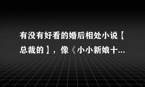 有没有好看的婚后相处小说【总裁的】，像《小小新娘十八岁》那样的