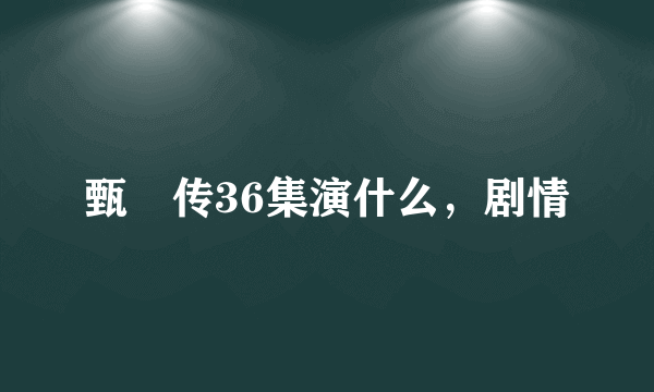 甄嬛传36集演什么，剧情