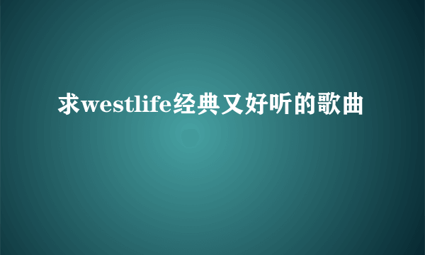 求westlife经典又好听的歌曲