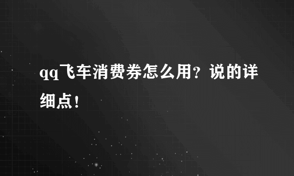 qq飞车消费券怎么用？说的详细点！