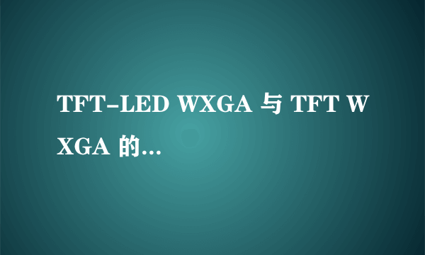 TFT-LED WXGA 与 TFT WXGA 的差别··