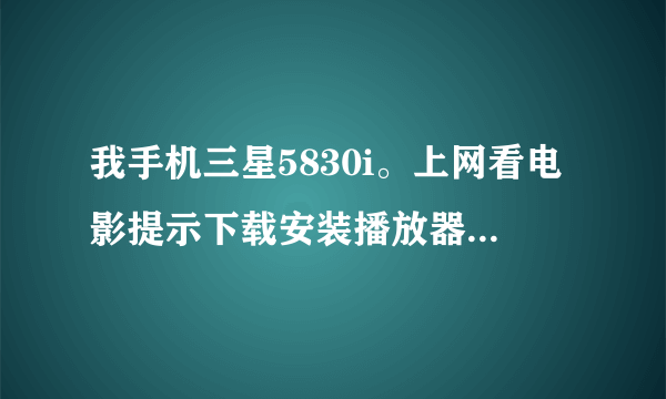 我手机三星5830i。上网看电影提示下载安装播放器，下载下来flah之后就不能安装。。。怎么办啊！