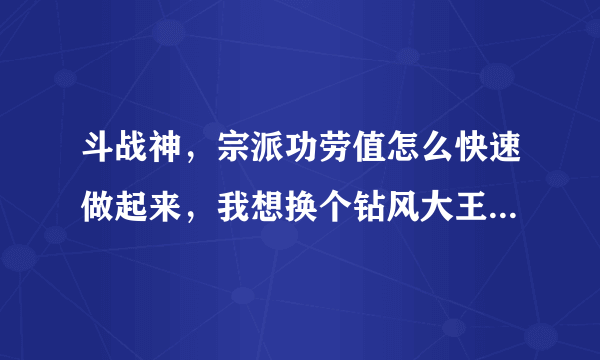 斗战神，宗派功劳值怎么快速做起来，我想换个钻风大王，每天两次悬赏还是太慢啊，有人说花官银能弄起来，