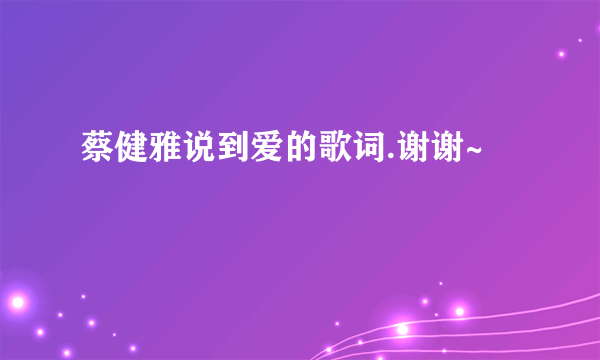 蔡健雅说到爱的歌词.谢谢~