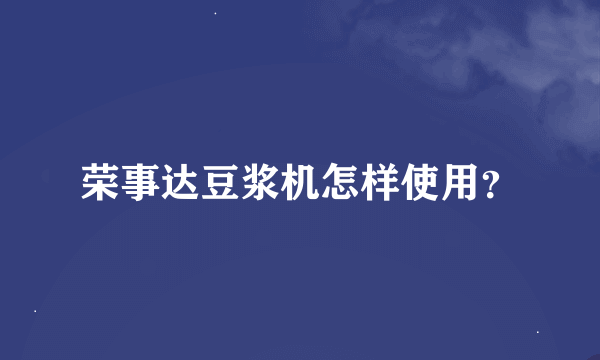 荣事达豆浆机怎样使用？