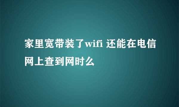 家里宽带装了wifi 还能在电信网上查到网时么