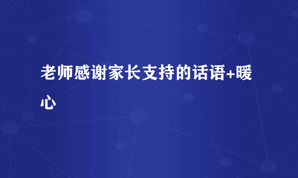 老师感谢家长支持的话语+暖心