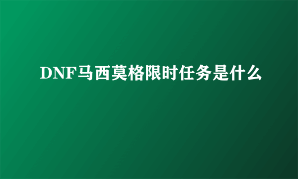 DNF马西莫格限时任务是什么