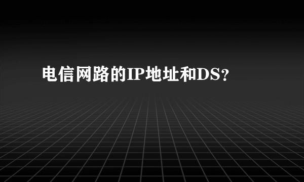 电信网路的IP地址和DS？