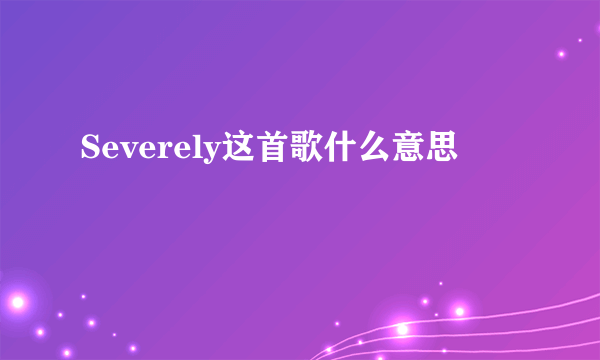 Severely这首歌什么意思