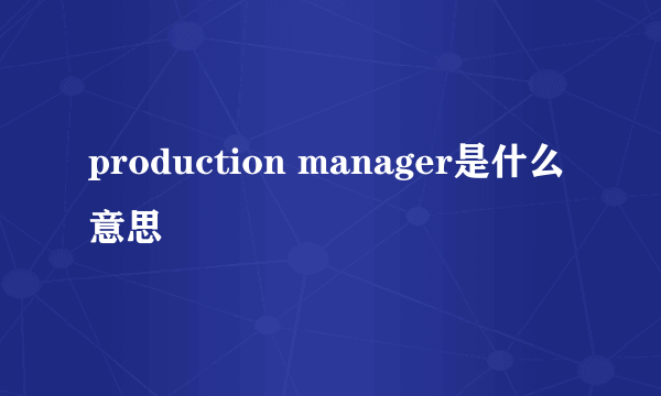 production manager是什么意思