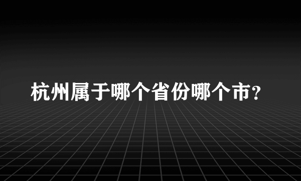 杭州属于哪个省份哪个市？