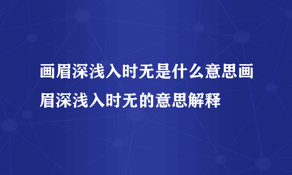 画眉深浅入时无是什么意思画眉深浅入时无的意思解释