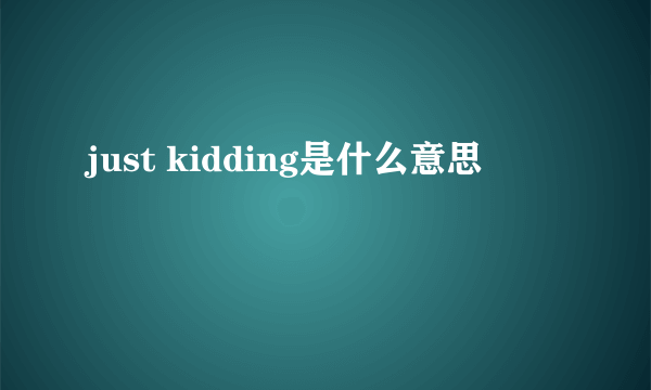 just kidding是什么意思