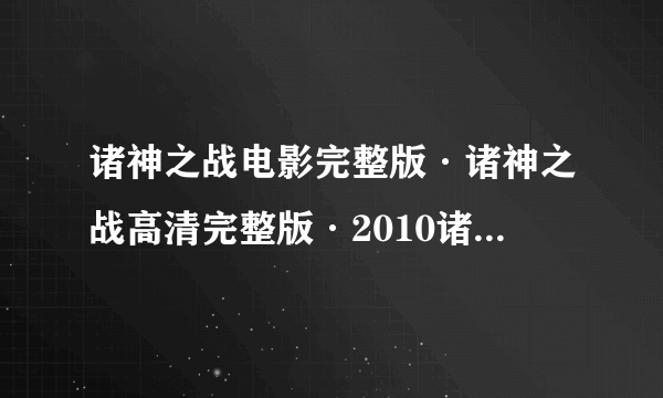 诸神之战电影完整版·诸神之战高清完整版·2010诸神之战国语版在线完整版·电影诸神之战2010抢先版