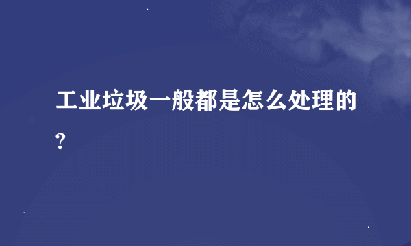 工业垃圾一般都是怎么处理的?