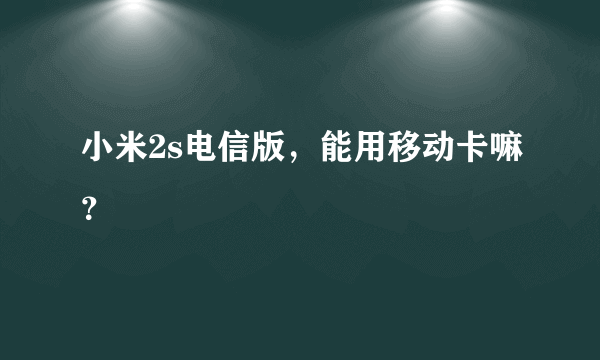 小米2s电信版，能用移动卡嘛？