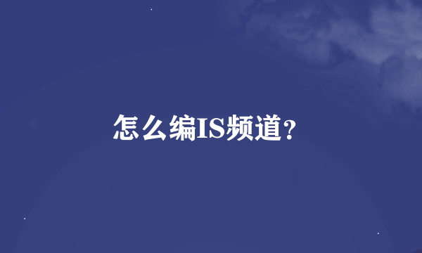 怎么编IS频道？