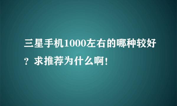 三星手机1000左右的哪种较好？求推荐为什么啊！