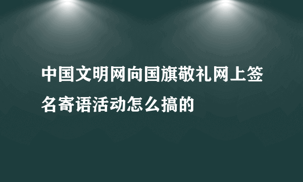 中国文明网向国旗敬礼网上签名寄语活动怎么搞的