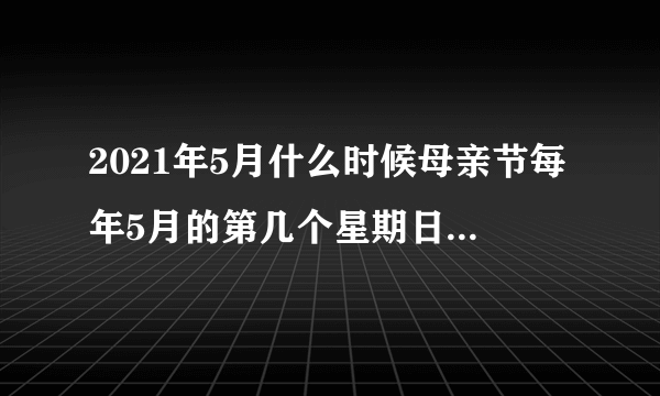 2021年5月什么时候母亲节每年5月的第几个星期日是母亲节