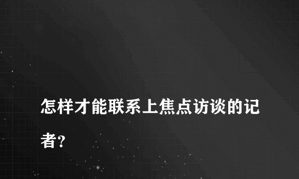 
怎样才能联系上焦点访谈的记者？

