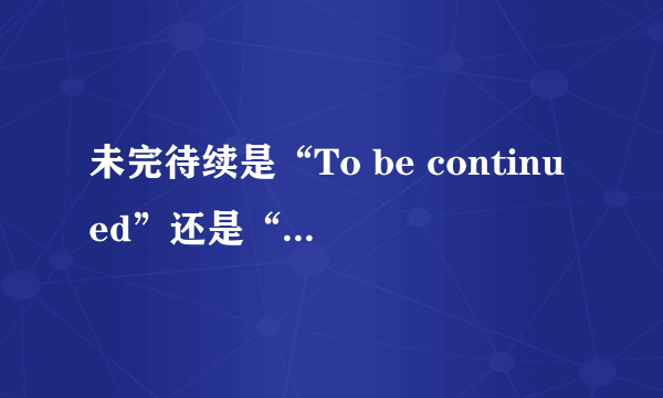 未完待续是“To be continued”还是“To be continue”？