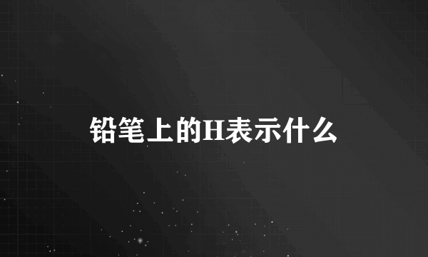 铅笔上的H表示什么