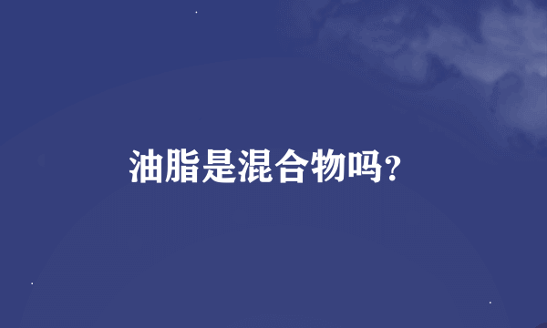 油脂是混合物吗？