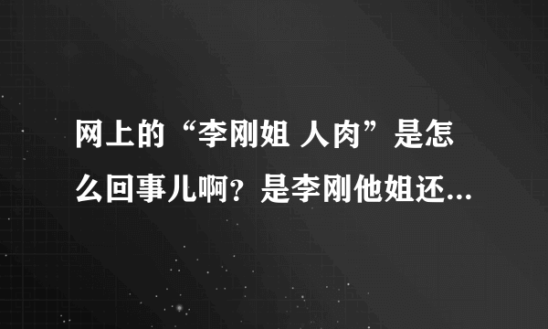 网上的“李刚姐 人肉”是怎么回事儿啊？是李刚他姐还是他家领导啊？