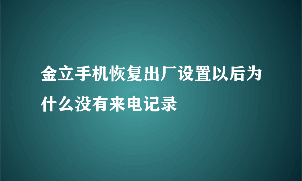 金立手机恢复出厂设置以后为什么没有来电记录