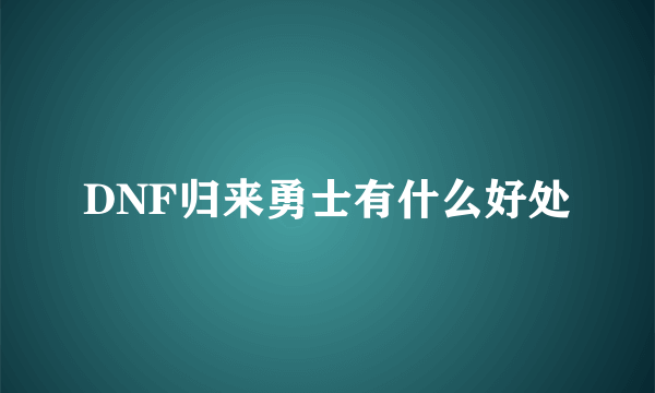 DNF归来勇士有什么好处