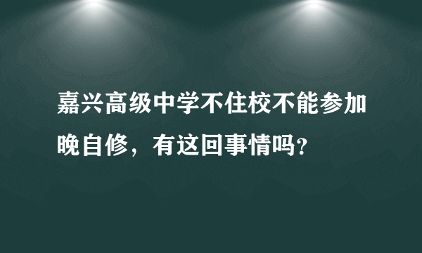 嘉兴高级中学不住校不能参加晚自修，有这回事情吗？